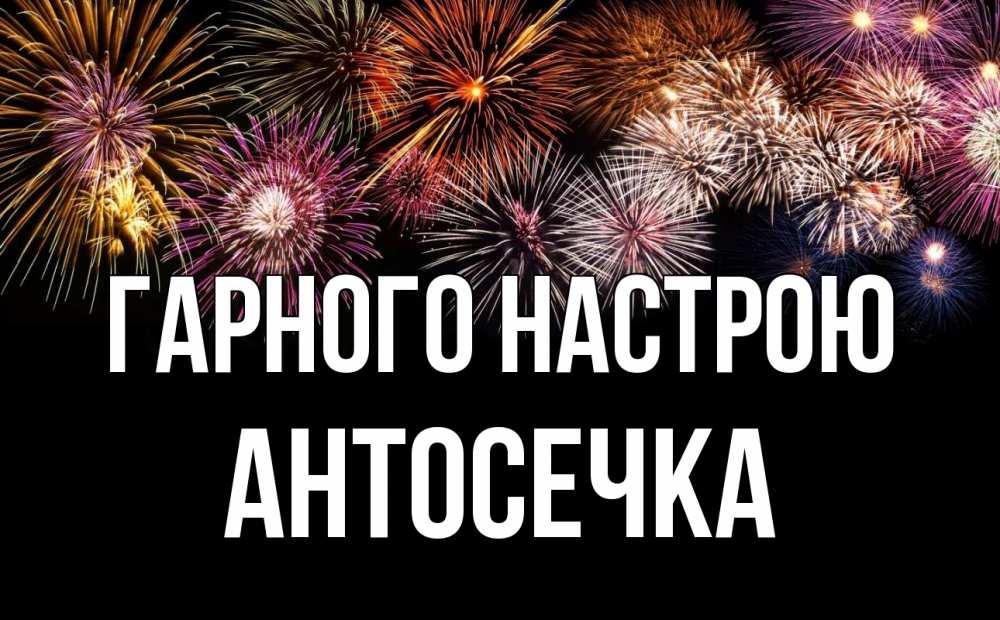 Открытка на каждый день з підписом, Антосечка Гарного настрою Фейрверг 1 Прикольна листівка з побажанням онлайн скачати безкоштовно 