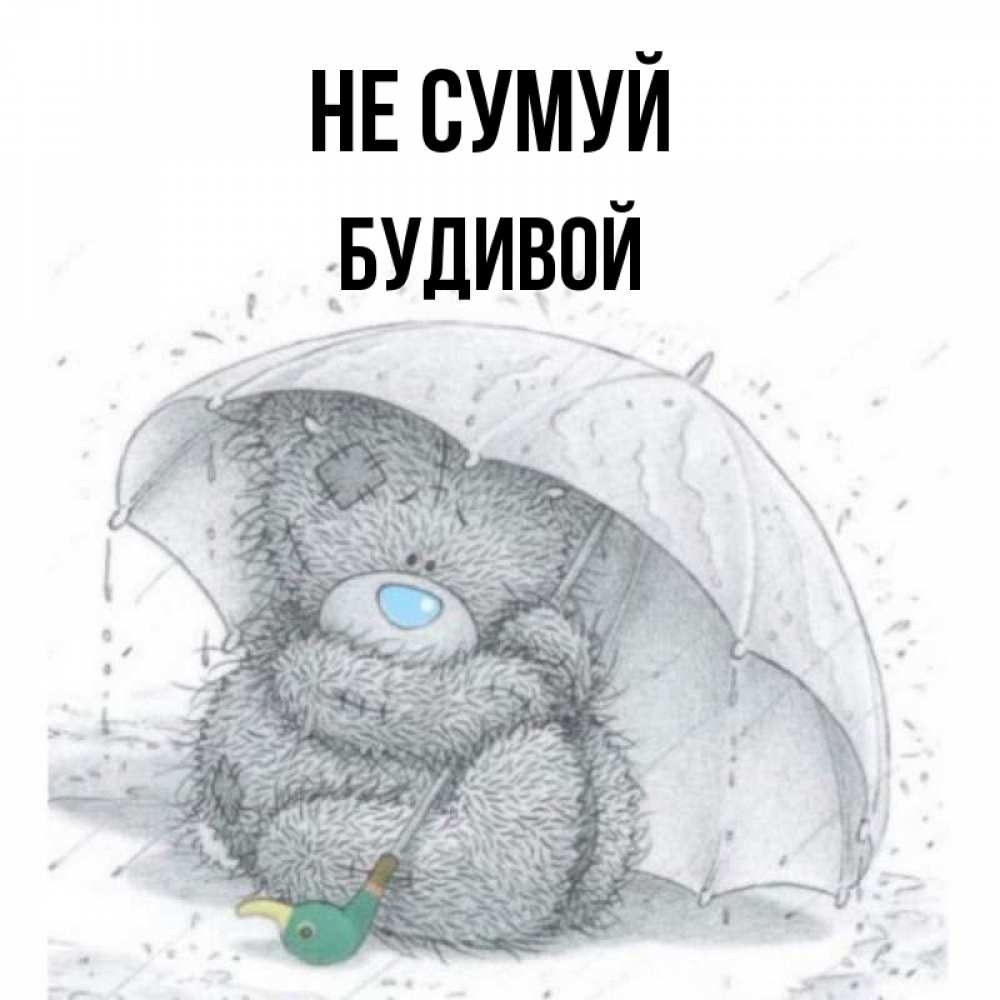 Открытка на каждый день з підписом, Будивой Не сумуй спасите мишку Тедди Прикольна листівка з побажанням онлайн скачати безкоштовно 