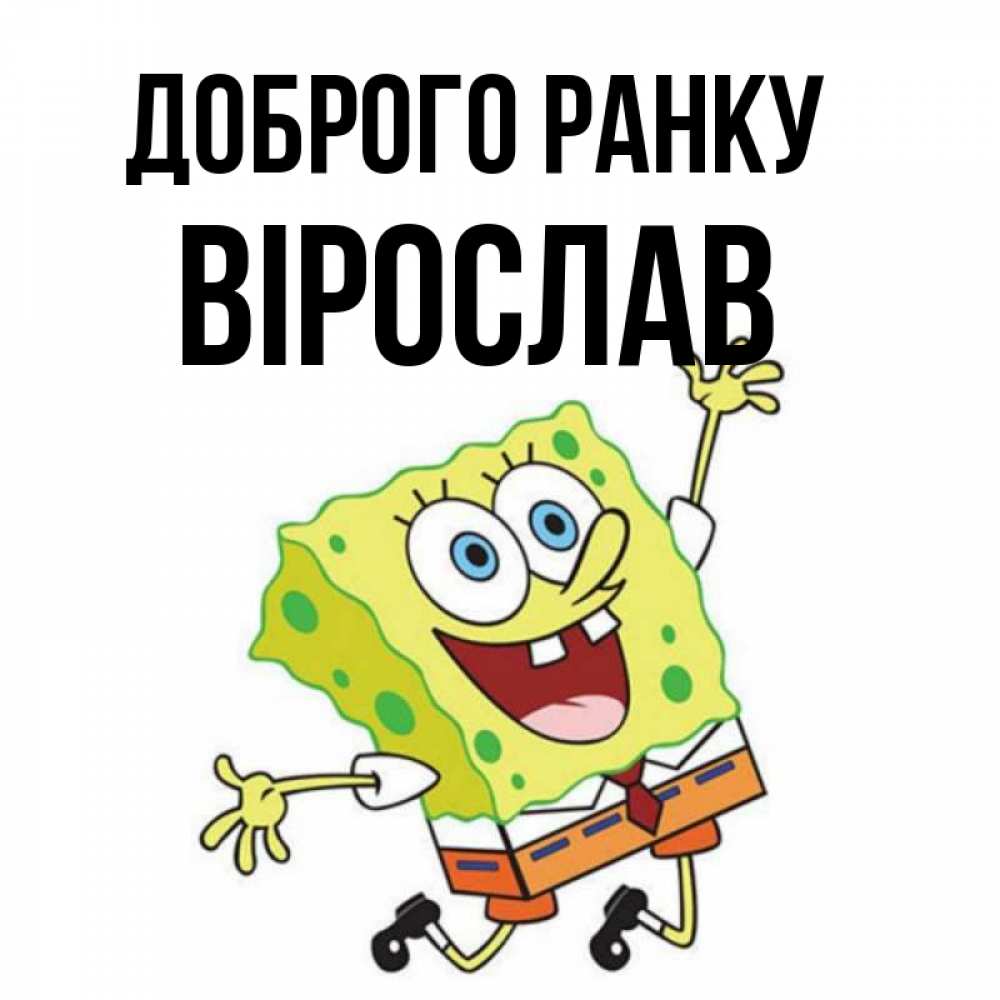 Открытка на каждый день з підписом, Вірослав Доброго ранку улыбающийся спанч Боб Прикольна листівка з побажанням онлайн скачати безкоштовно 