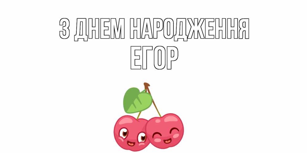 Открытка на каждый день з підписом, Егор З Днем народження вишенки Прикольна листівка з побажанням онлайн скачати безкоштовно 