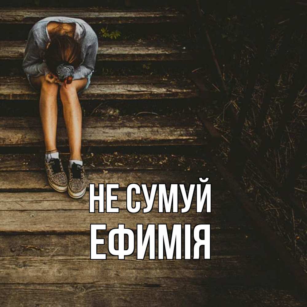 Открытка на каждый день з підписом, Ефимія Не сумуй девушка сидит на деревянных ступеньках Прикольна листівка з побажанням онлайн скачати безкоштовно 