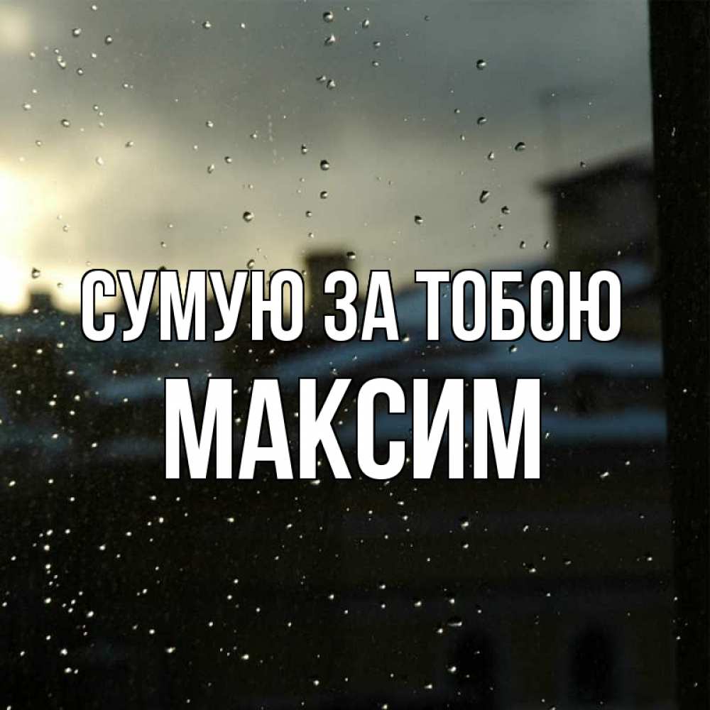 Открытка на каждый день з підписом, Максим Сумую за тобою капли на стекле Прикольна листівка з побажанням онлайн скачати безкоштовно 