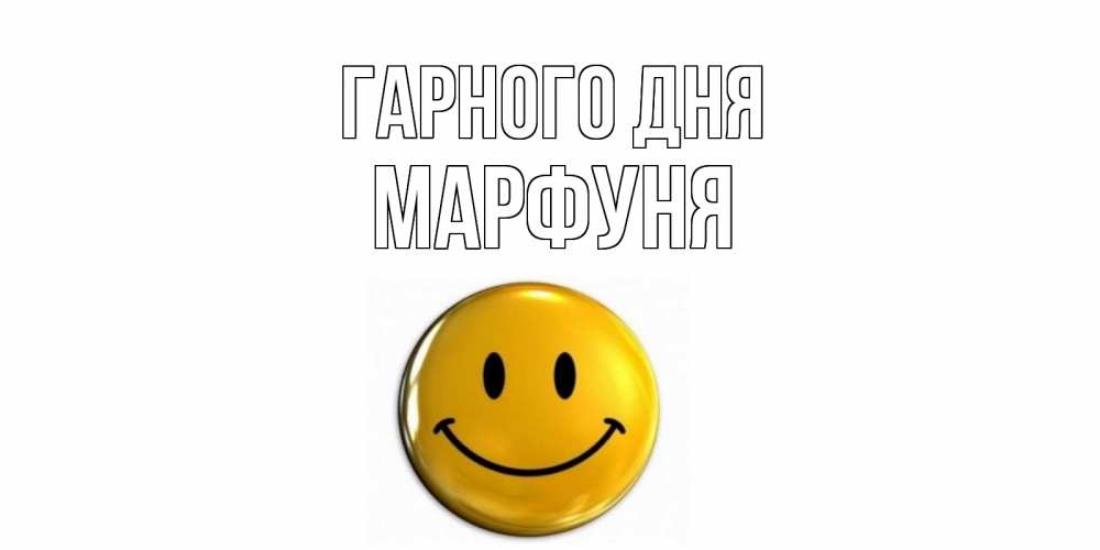Открытка на каждый день з підписом, Марфуня Гарного дня отличного дня Прикольна листівка з побажанням онлайн скачати безкоштовно 