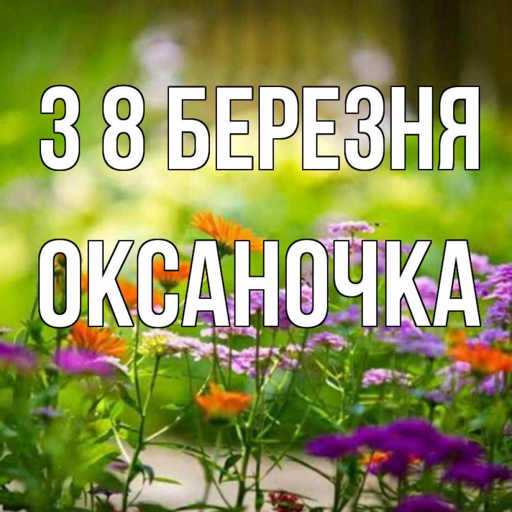 Открытка на каждый день з підписом, Оксаночка З 8 БЕРЕЗНЯ цветы Прикольна листівка з побажанням онлайн скачати безкоштовно 