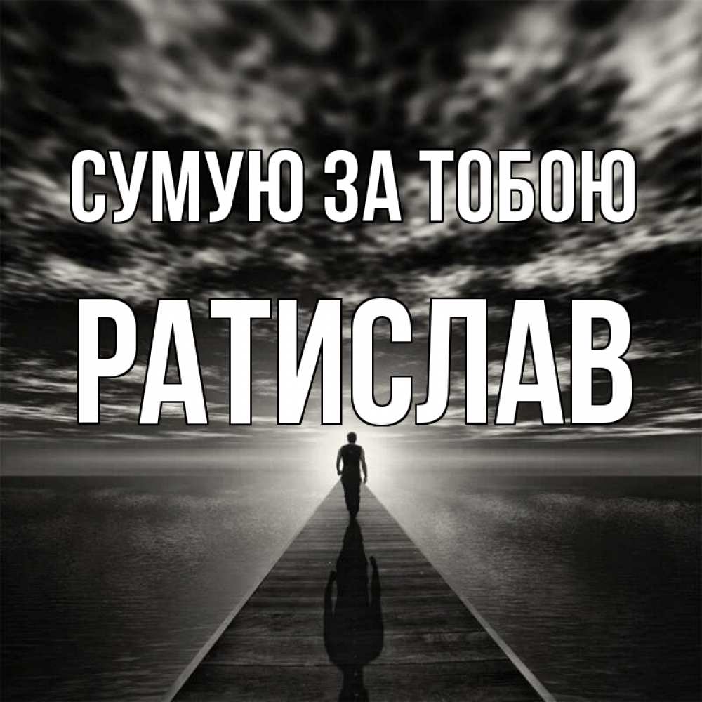 Открытка на каждый день з підписом, Ратислав Сумую за тобою к тебе Прикольна листівка з побажанням онлайн скачати безкоштовно 