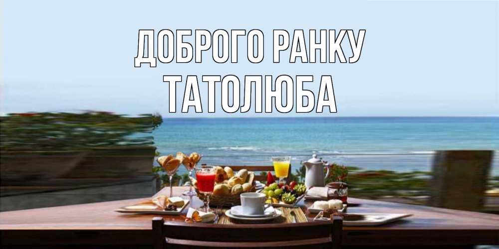 Открытка на каждый день з підписом, Татолюба Доброго ранку море, завтрак Прикольна листівка з побажанням онлайн скачати безкоштовно 