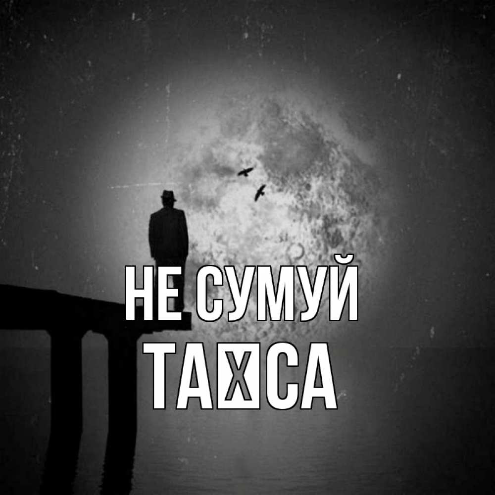 Открытка на каждый день з підписом, Таїса Не сумуй мужчина на мосту Прикольна листівка з побажанням онлайн скачати безкоштовно 