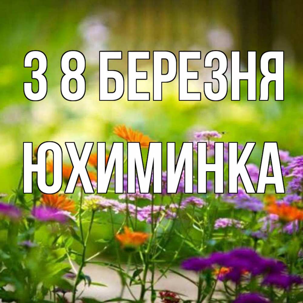 Открытка на каждый день з підписом, Юхиминка З 8 БЕРЕЗНЯ цветы Прикольна листівка з побажанням онлайн скачати безкоштовно 