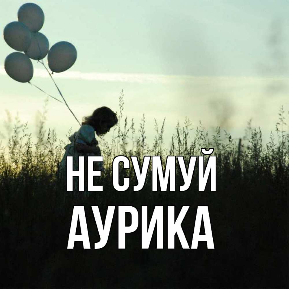 Открытка на каждый день з підписом, Аурика Не сумуй ребенок Прикольна листівка з побажанням онлайн скачати безкоштовно 