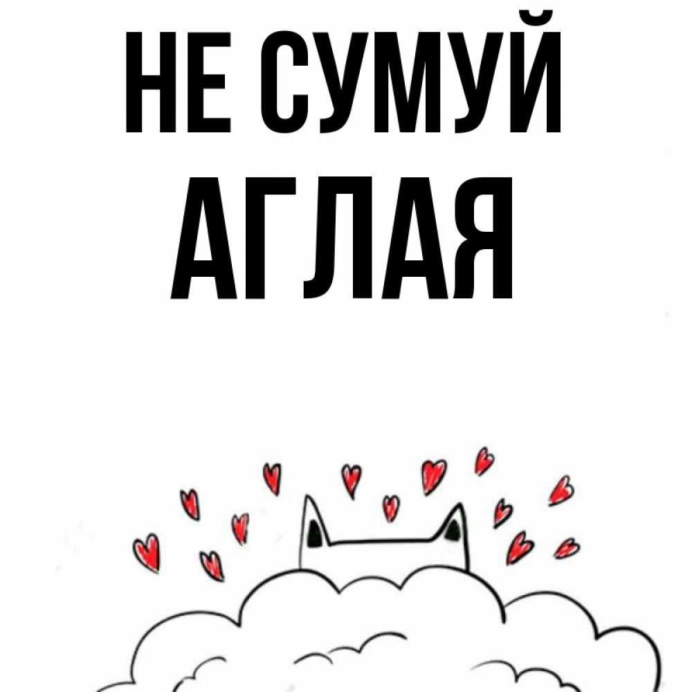 Открытка на каждый день з підписом, Аглая Не сумуй облако и ушки котика с сердечками Прикольна листівка з побажанням онлайн скачати безкоштовно 