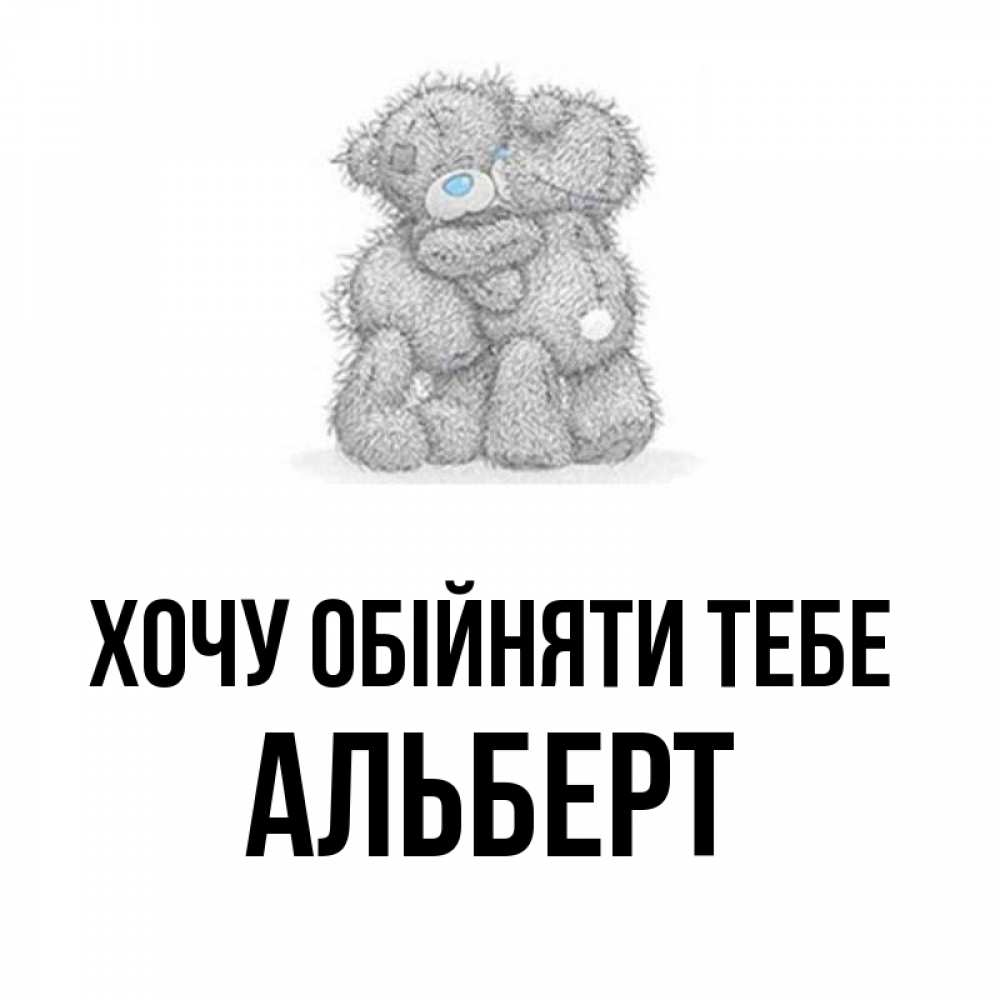 Открытка на каждый день з підписом, Альберт Хочу обійняти тебе два теддика Прикольна листівка з побажанням онлайн скачати безкоштовно 