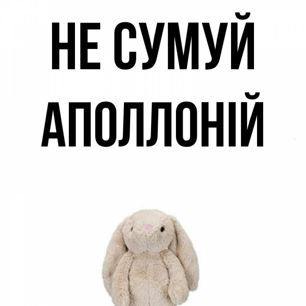 Открытка на каждый день з підписом, Аполлоній Не сумуй детская игрушка зайчика Прикольна листівка з побажанням онлайн скачати безкоштовно 