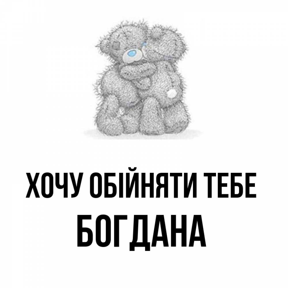Открытка на каждый день з підписом, Богдана Хочу обійняти тебе два теддика Прикольна листівка з побажанням онлайн скачати безкоштовно 