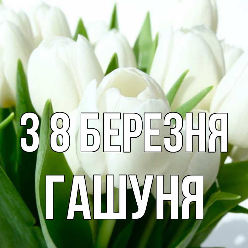 Открытка на каждый день з підписом, Гашуня З 8 БЕРЕЗНЯ цветы Прикольна листівка з побажанням онлайн скачати безкоштовно 