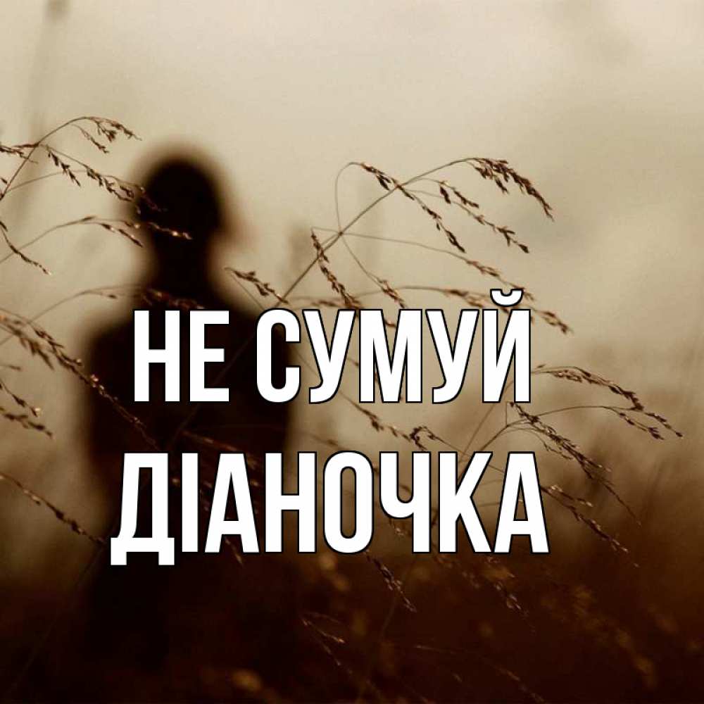 Открытка на каждый день з підписом, Діаночка Не сумуй грусть Прикольна листівка з побажанням онлайн скачати безкоштовно 