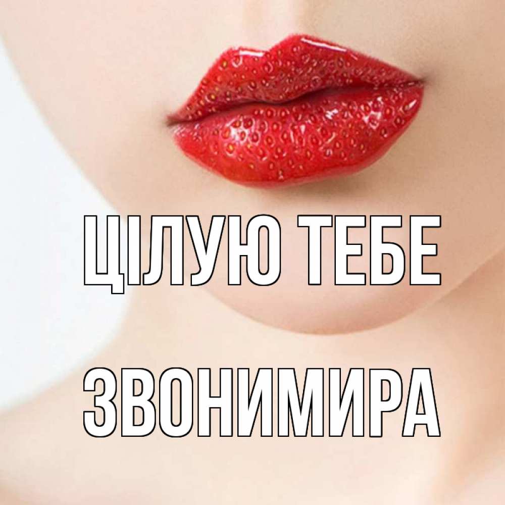Открытка на каждый день з підписом, Звонимира Цілую тебе клубничные губы красного цвета Прикольна листівка з побажанням онлайн скачати безкоштовно 