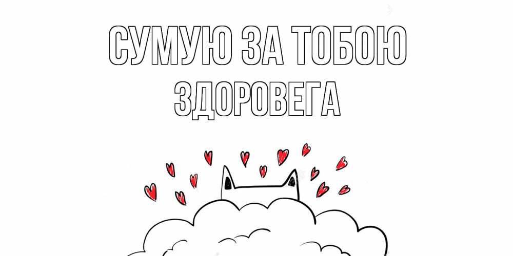 Открытка на каждый день з підписом, Здоровега Сумую за тобою котик скучает по тебе очень с сердечками Прикольна листівка з побажанням онлайн скачати безкоштовно 