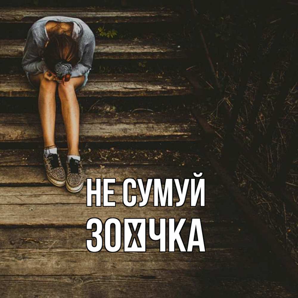 Открытка на каждый день з підписом, Зоєчка Не сумуй девушка сидит на деревянных ступеньках Прикольна листівка з побажанням онлайн скачати безкоштовно 