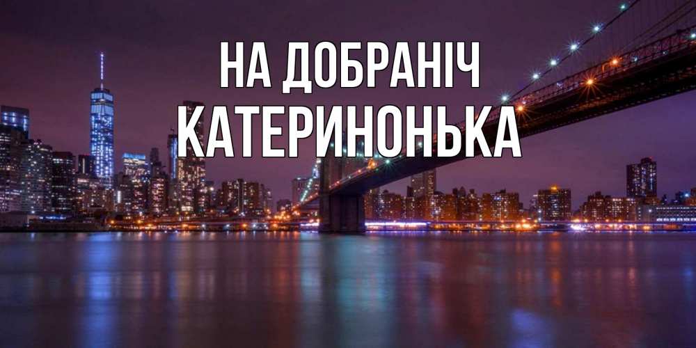 Открытка на каждый день з підписом, Катеринонька На добраніч ночной мост Прикольна листівка з побажанням онлайн скачати безкоштовно 