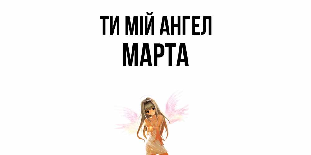 Открытка на каждый день з підписом, Марта Ти мій ангел ангел, аниме Прикольна листівка з побажанням онлайн скачати безкоштовно 