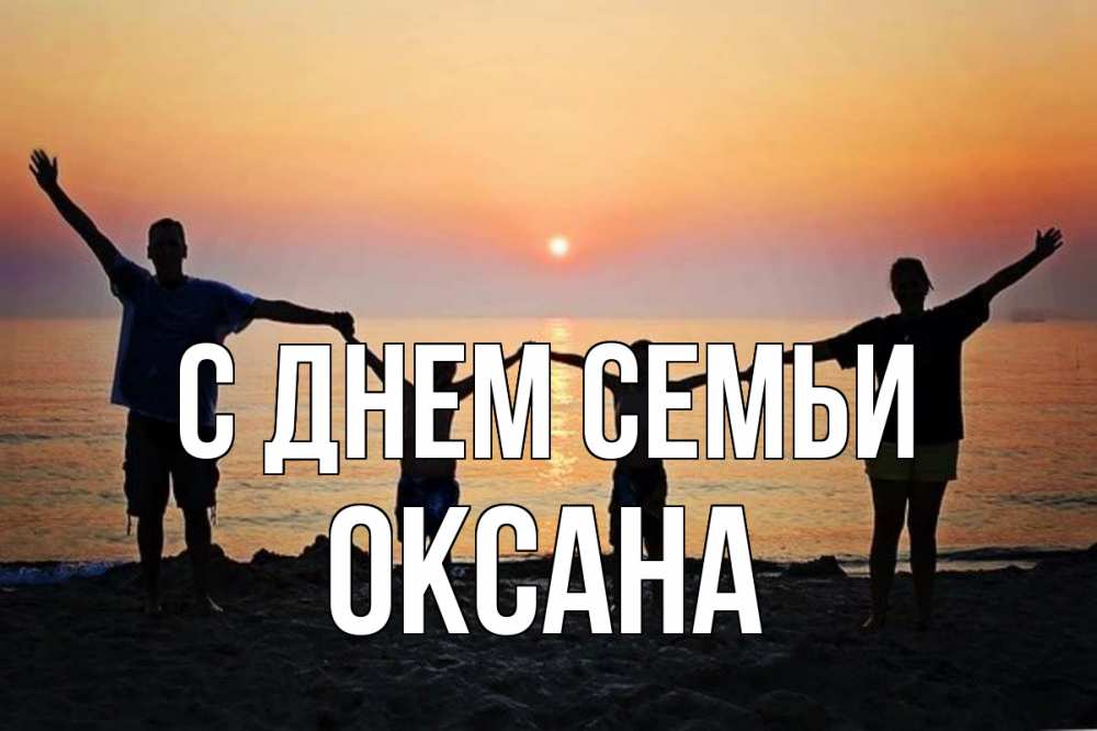 Открытка на каждый день з підписом, Оксана С днем семьи мама, папа, дети, дочка,сын, море, пляж, закат Прикольна листівка з побажанням онлайн скачати безкоштовно 