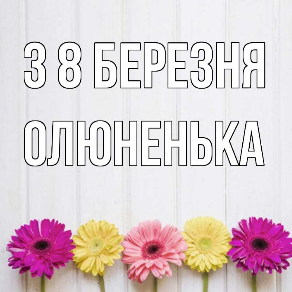 Открытка на каждый день з підписом, Олюненька З 8 БЕРЕЗНЯ женщинам 1 Прикольна листівка з побажанням онлайн скачати безкоштовно 