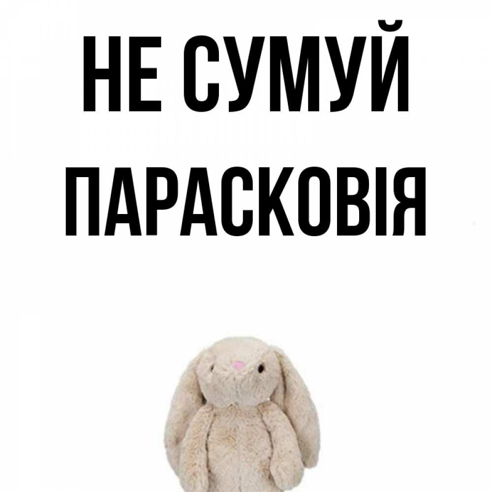 Открытка на каждый день з підписом, Парасковія Не сумуй детская игрушка зайчика Прикольна листівка з побажанням онлайн скачати безкоштовно 