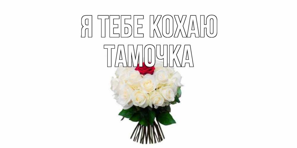 Открытка на каждый день з підписом, Тамочка Я тебе кохаю единственная Прикольна листівка з побажанням онлайн скачати безкоштовно 