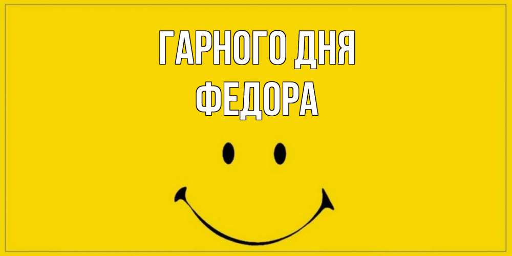Открытка на каждый день з підписом, Федора Гарного дня улыбка Прикольна листівка з побажанням онлайн скачати безкоштовно 