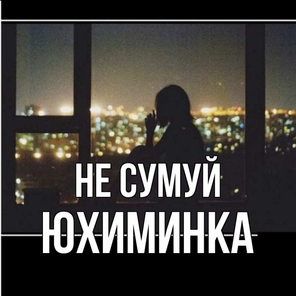 Открытка на каждый день з підписом, Юхиминка Не сумуй смотрит на ночной город Прикольна листівка з побажанням онлайн скачати безкоштовно 
