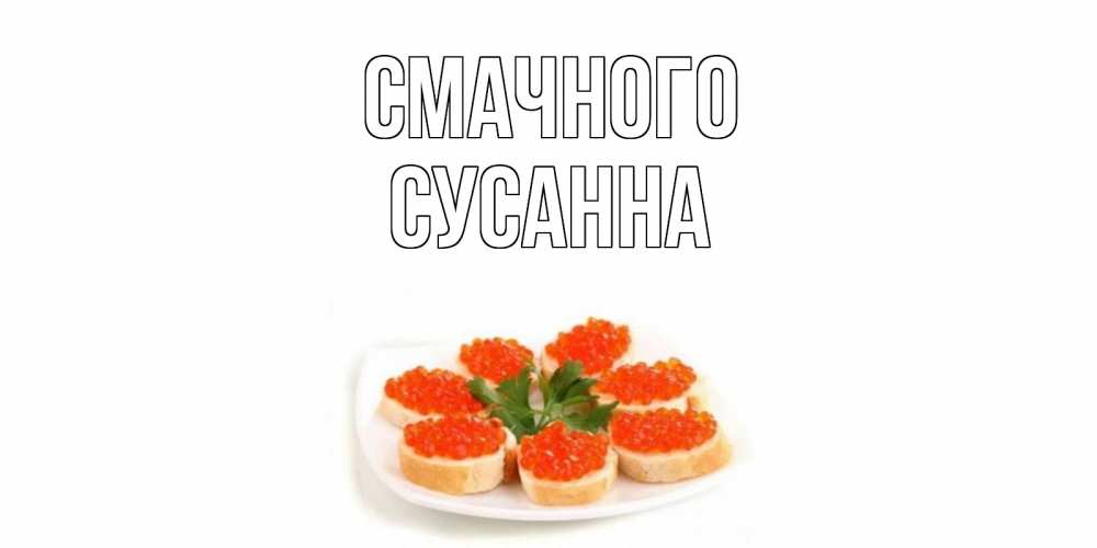 Открытка на каждый день з підписом, Сусанна Смачного бутерброд,красная икра Прикольна листівка з побажанням онлайн скачати безкоштовно 