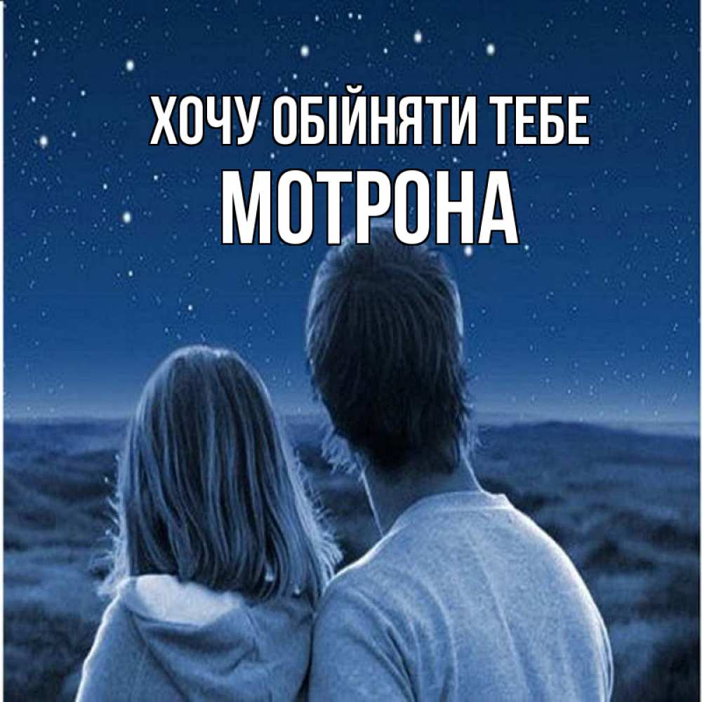 Открытка на каждый день з підписом, Мотрона Хочу обійняти тебе парень с девушкой смотрят на звезды Прикольна листівка з побажанням онлайн скачати безкоштовно 