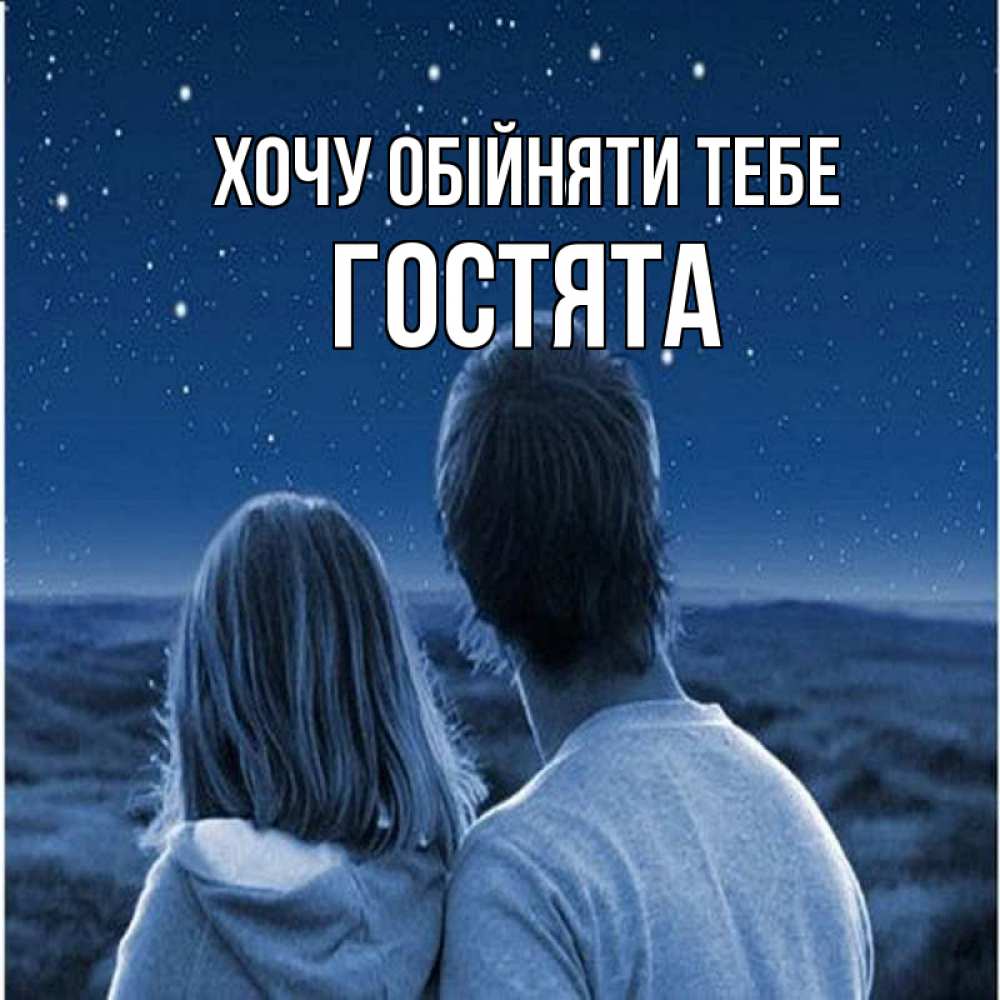 Открытка на каждый день з підписом, Гостята Хочу обійняти тебе парень с девушкой смотрят на звезды Прикольна листівка з побажанням онлайн скачати безкоштовно 
