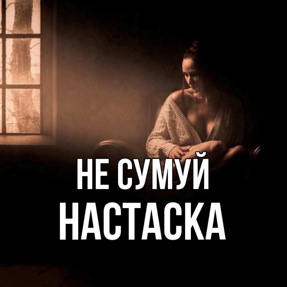 Открытка на каждый день з підписом, Настаска Не сумуй сидя у окна Прикольна листівка з побажанням онлайн скачати безкоштовно 