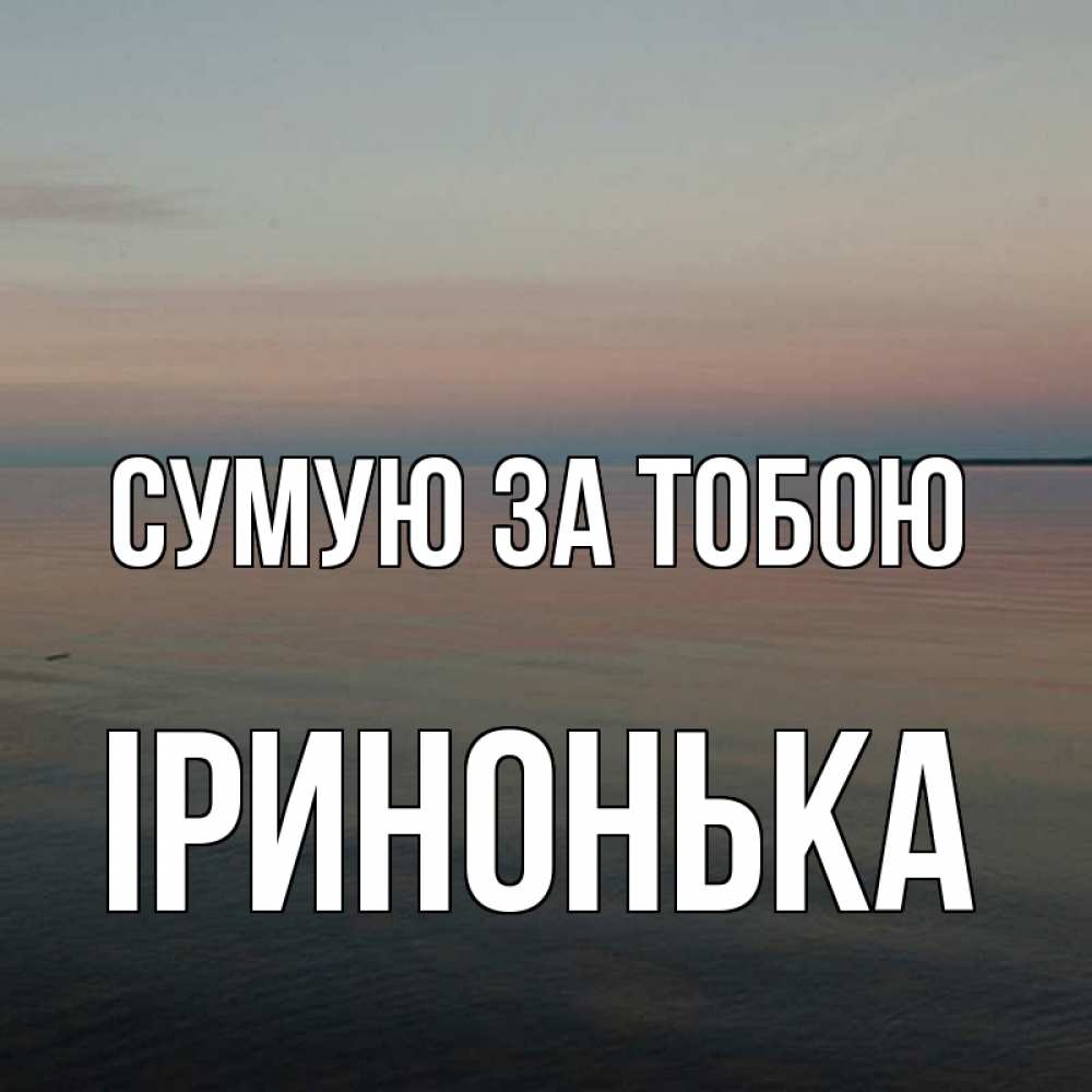 Открытка на каждый день з підписом, Іринонька Сумую за тобою пусто Прикольна листівка з побажанням онлайн скачати безкоштовно 