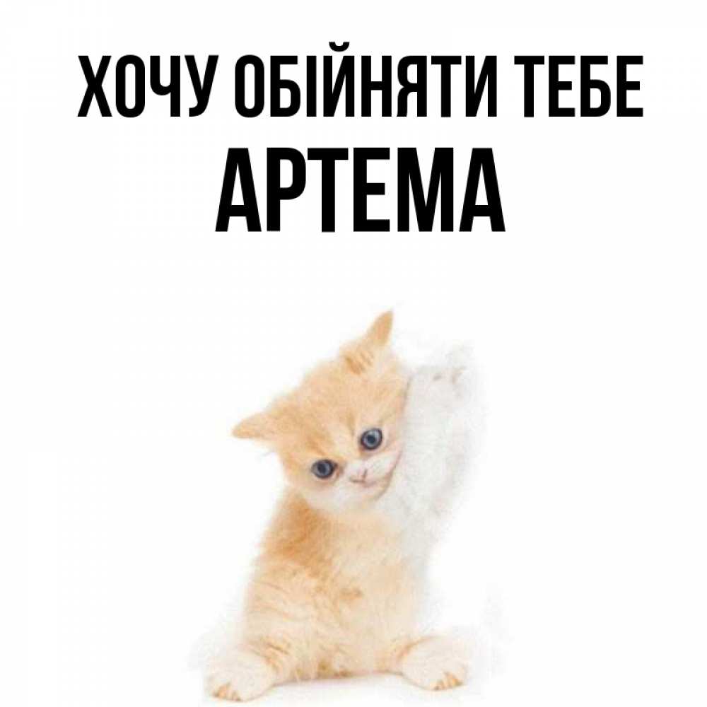 Открытка на каждый день з підписом, Артема Хочу обійняти тебе я хочу очень скорее обнимаешек Прикольна листівка з побажанням онлайн скачати безкоштовно 