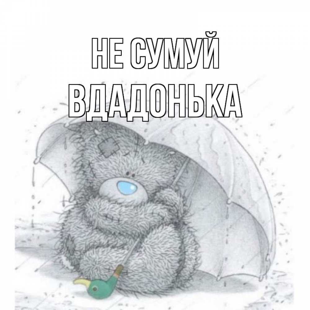 Открытка на каждый день з підписом, Вдадонька Не сумуй медвежонок с зонтом Прикольна листівка з побажанням онлайн скачати безкоштовно 