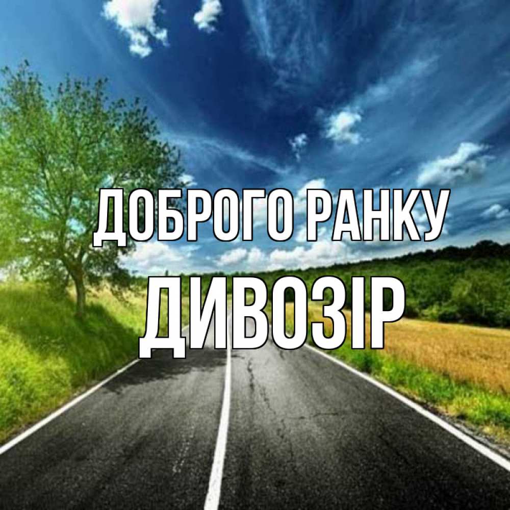 Открытка на каждый день з підписом, Дивозір Доброго ранку дорога и небо Прикольна листівка з побажанням онлайн скачати безкоштовно 