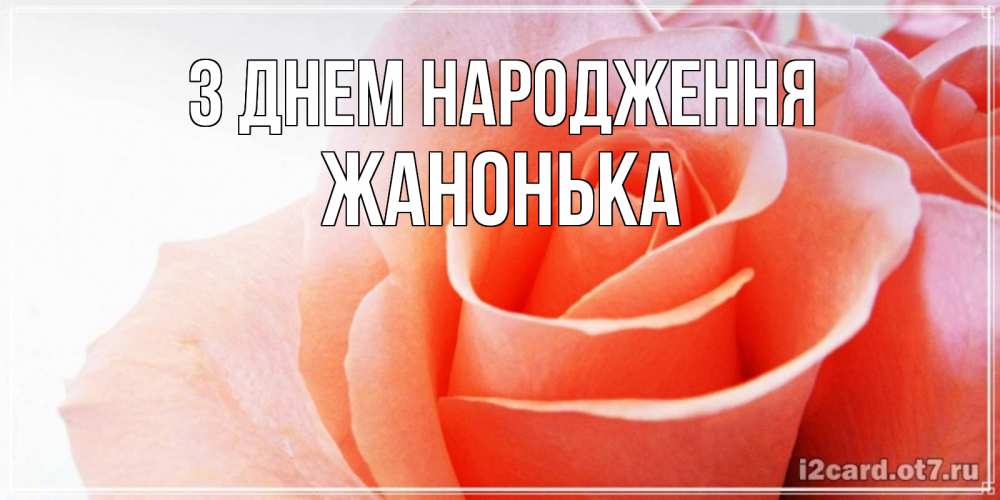 Открытка на каждый день з підписом, Жанонька З Днем народження розы для поздравления с днем рождения Прикольна листівка з побажанням онлайн скачати безкоштовно 