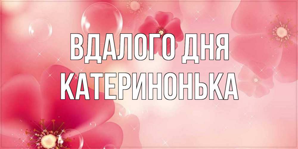Открытка на каждый день з підписом, Катеринонька Вдалого дня красивая открытка с цветами Прикольна листівка з побажанням онлайн скачати безкоштовно 