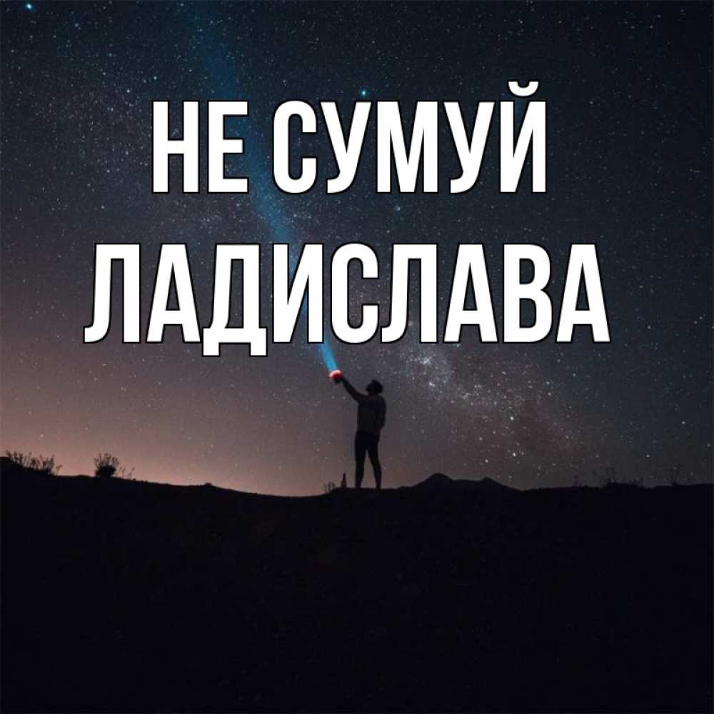 Открытка на каждый день з підписом, Ладислава Не сумуй луч света и млечный путь Прикольна листівка з побажанням онлайн скачати безкоштовно 