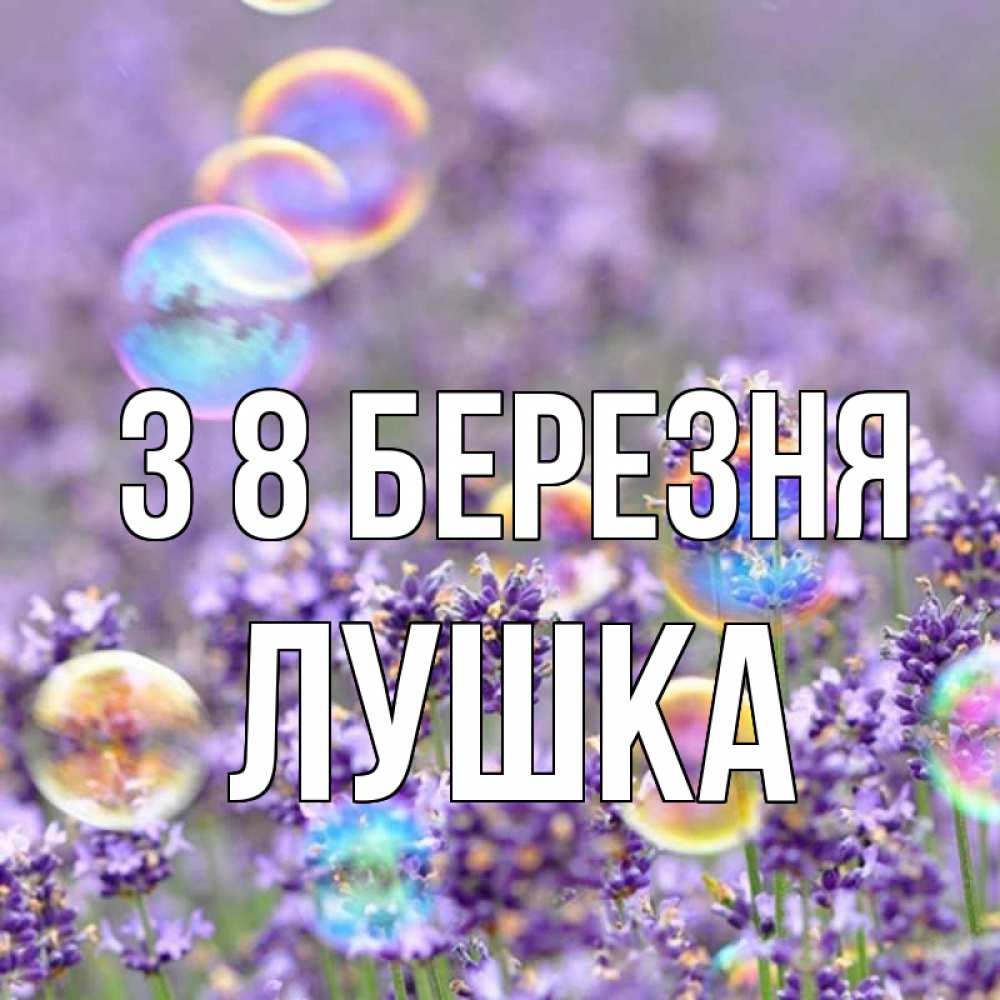 Открытка на каждый день з підписом, Лушка З 8 БЕРЕЗНЯ цветы Прикольна листівка з побажанням онлайн скачати безкоштовно 
