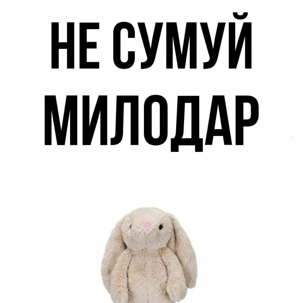 Открытка на каждый день з підписом, Милодар Не сумуй детская игрушка зайчика Прикольна листівка з побажанням онлайн скачати безкоштовно 