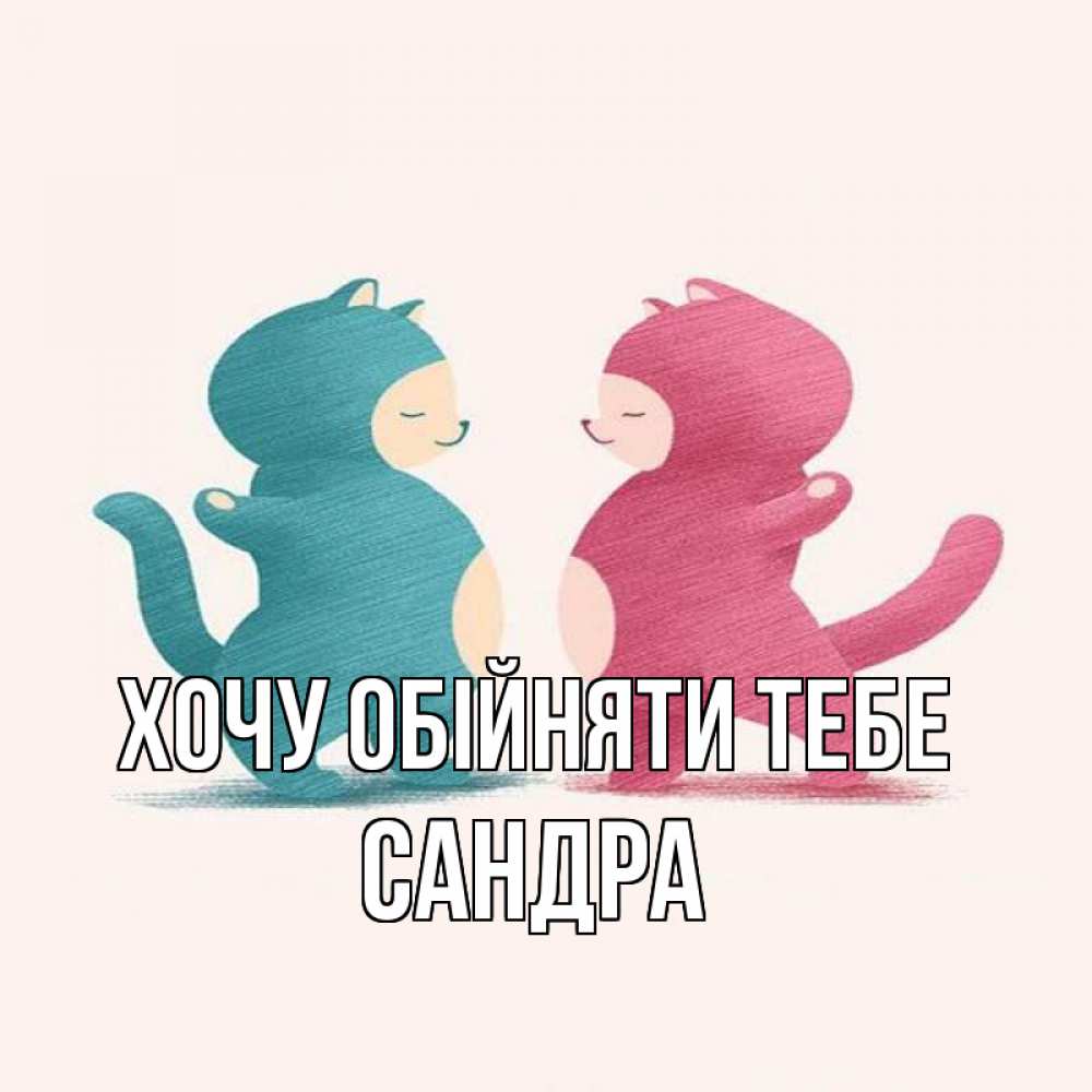 Открытка на каждый день з підписом, Сандра Хочу обійняти тебе пузики и котики Прикольна листівка з побажанням онлайн скачати безкоштовно 