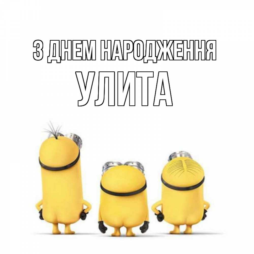 Открытка на каждый день з підписом, Улита З Днем народження миньоны Прикольна листівка з побажанням онлайн скачати безкоштовно 