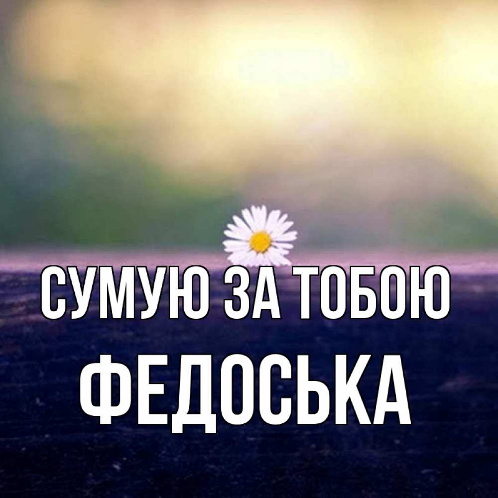 Открытка на каждый день з підписом, Федоська Сумую за тобою приходи в гости Прикольна листівка з побажанням онлайн скачати безкоштовно 
