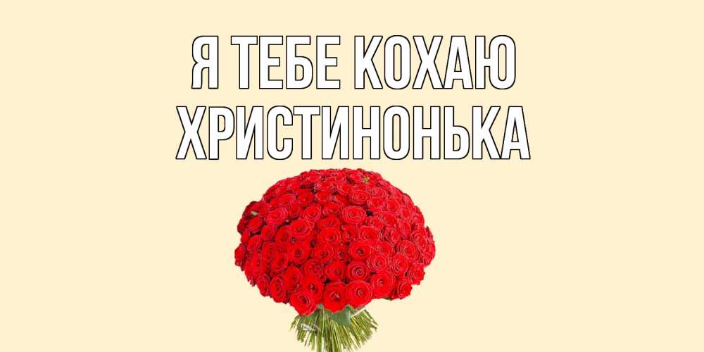 Открытка на каждый день з підписом, Христинонька Я тебе кохаю розы Прикольна листівка з побажанням онлайн скачати безкоштовно 