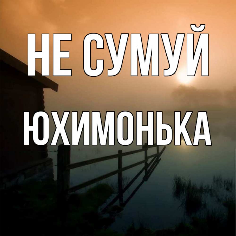 Открытка на каждый день з підписом, Юхимонька Не сумуй дом у озера Прикольна листівка з побажанням онлайн скачати безкоштовно 