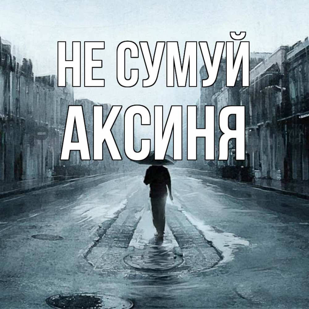 Открытка на каждый день з підписом, Аксиня Не сумуй опустевшая улица Прикольна листівка з побажанням онлайн скачати безкоштовно 
