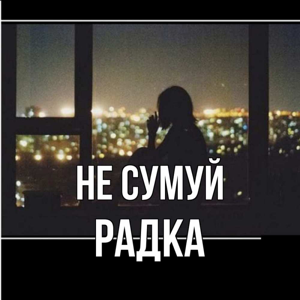 Открытка на каждый день з підписом, Радка Не сумуй смотрит на ночной город Прикольна листівка з побажанням онлайн скачати безкоштовно 